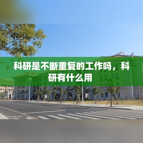 科研是不断重复的工作吗，科研有什么用 