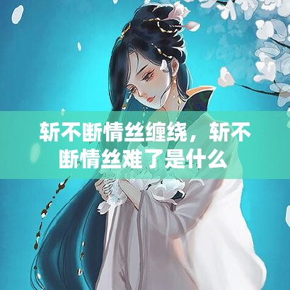 斩不断情丝缠绕，斩不断情丝难了是什么 