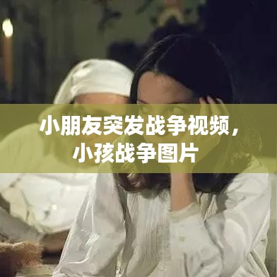 小朋友突发战争视频，小孩战争图片 