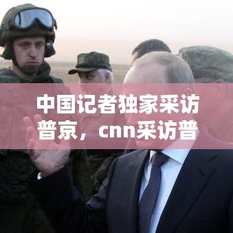 中国记者独家采访普京，cnn采访普京 