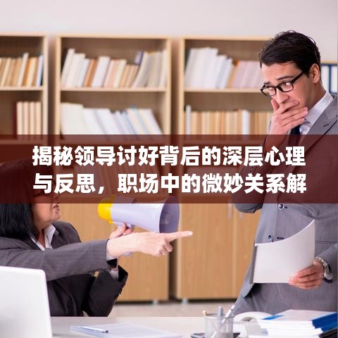 揭秘领导讨好背后的深层心理与反思，职场中的微妙关系解读
