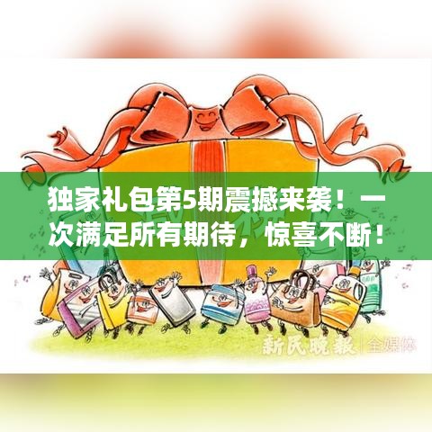 独家礼包第5期震撼来袭！一次满足所有期待，惊喜不断！
