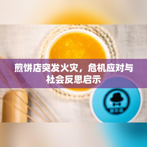 煎饼店突发火灾，危机应对与社会反思启示