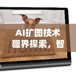 AI扩图技术疆界探索，智能技术的无限可能