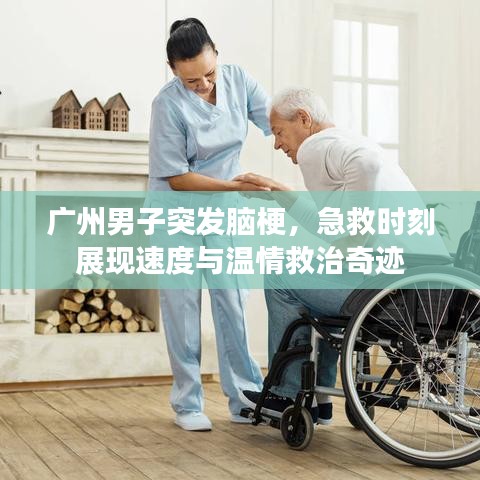 广州男子突发脑梗，急救时刻展现速度与温情救治奇迹