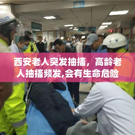 西安老人突发抽搐，高龄老人抽搐频发,会有生命危险吗 