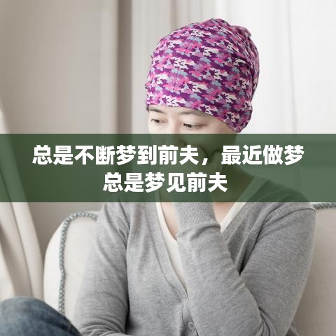总是不断梦到前夫，最近做梦总是梦见前夫 