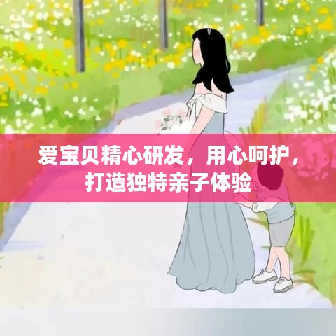 爱宝贝精心研发，用心呵护，打造独特亲子体验