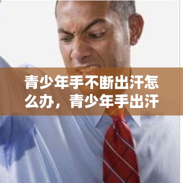 青少年手不断出汗怎么办，青少年手出汗是什么原因分析 