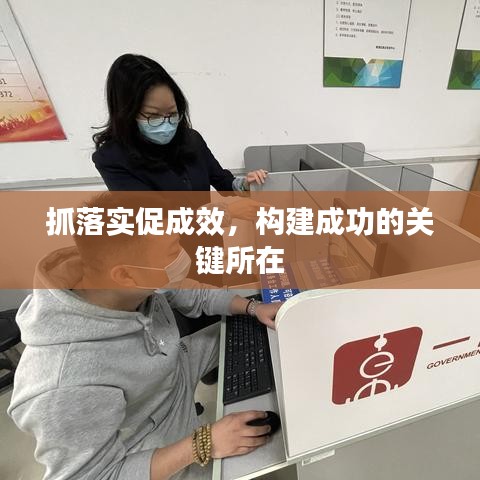 抓落实促成效，构建成功的关键所在
