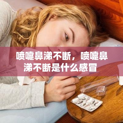 喷嚏鼻涕不断，喷嚏鼻涕不断是什么感冒 