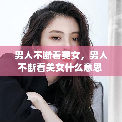 男人不断看美女，男人不断看美女什么意思 
