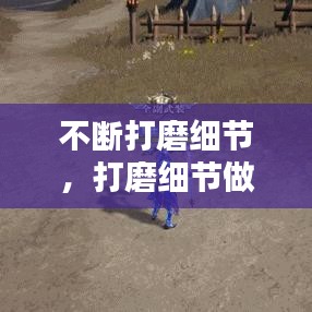 不断打磨细节，打磨细节做到极致 