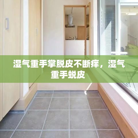 湿气重手掌脱皮不断痒，湿气重手蜕皮 