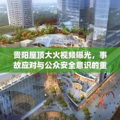 贵阳屋顶大火视频曝光，事故应对与公众安全意识的重要性