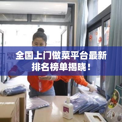 全国上门做菜平台最新排名榜单揭晓！
