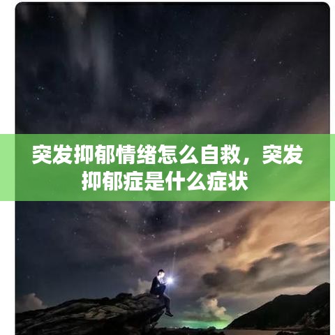 突发抑郁情绪怎么自救，突发抑郁症是什么症状 