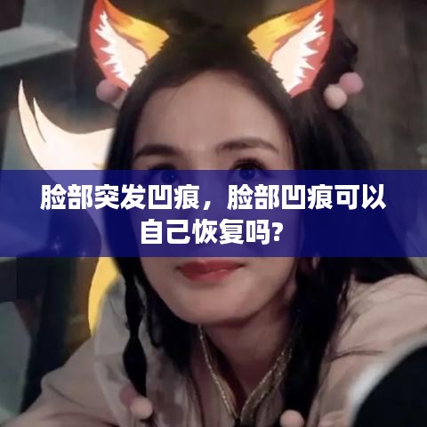 脸部突发凹痕，脸部凹痕可以自己恢复吗? 