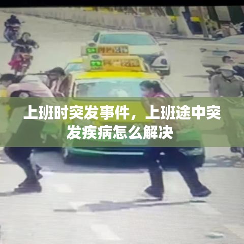 上班时突发事件，上班途中突发疾病怎么解决 