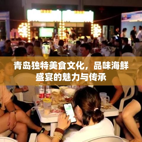 青岛独特美食文化，品味海鲜盛宴的魅力与传承
