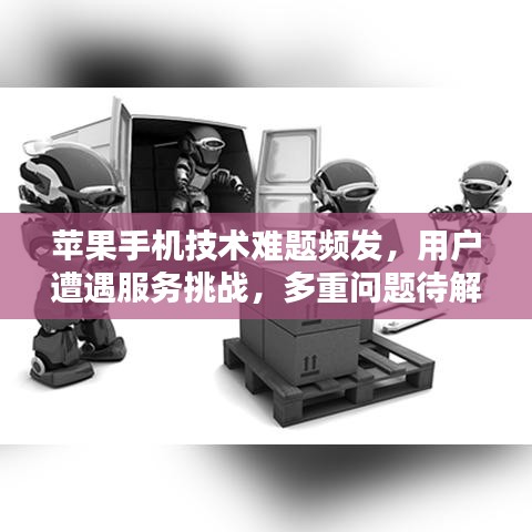 苹果手机技术难题频发，用户遭遇服务挑战，多重问题待解决