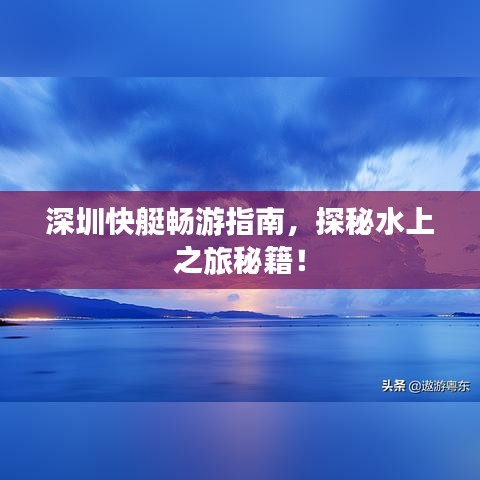 深圳快艇畅游指南，探秘水上之旅秘籍！