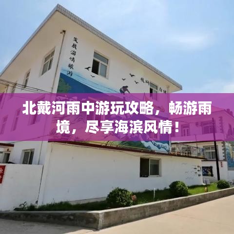 北戴河雨中游玩攻略，畅游雨境，尽享海滨风情！