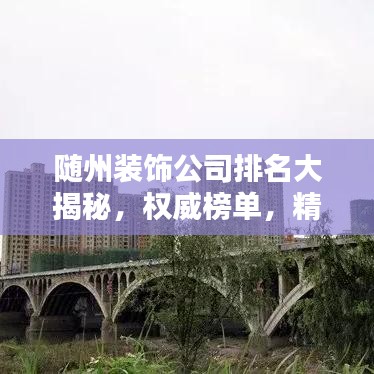 随州装饰公司排名大揭秘，权威榜单，精选优质装饰公司！
