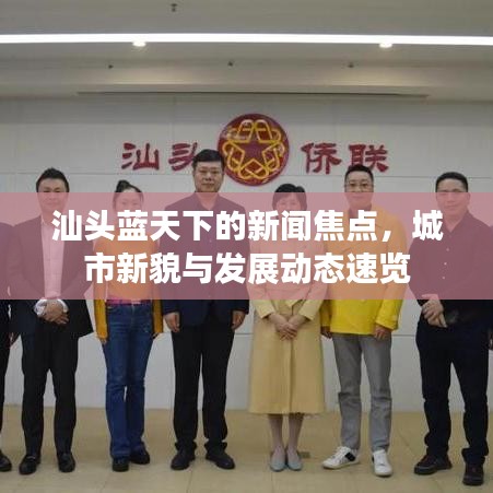 汕头蓝天下的新闻焦点，城市新貌与发展动态速览