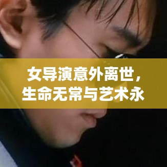 女导演意外离世，生命无常与艺术永恒的思考