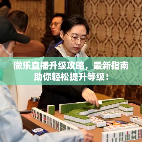 微乐直播升级攻略，最新指南助你轻松提升等级！