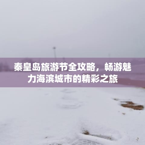 秦皇岛旅游节全攻略，畅游魅力海滨城市的精彩之旅