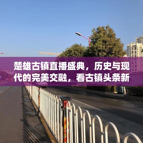 楚雄古镇直播盛典，历史与现代的完美交融，看古镇头条新闻动态！