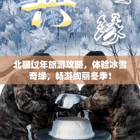 北疆过年旅游攻略，体验冰雪奇缘，畅游绚丽冬季！