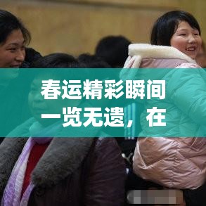 春运精彩瞬间一览无遗，在线观看最新素材视频，感受归家的热闹与感动
