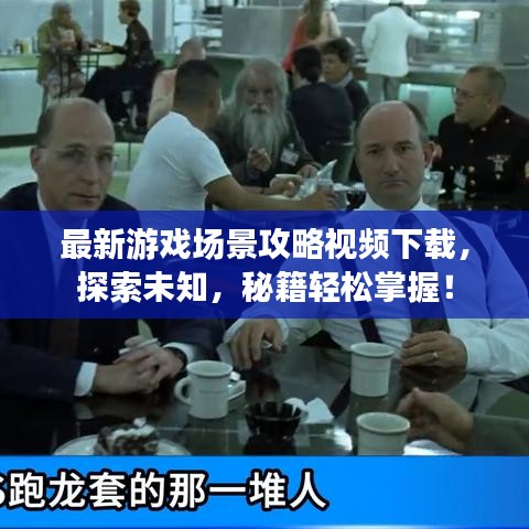 最新游戏场景攻略视频下载，探索未知，秘籍轻松掌握！