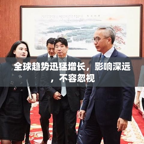 全球趋势迅猛增长，影响深远，不容忽视