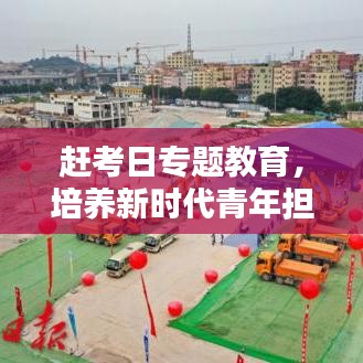 赶考日专题教育，培养新时代青年担当与责任，塑造未来领军力量
