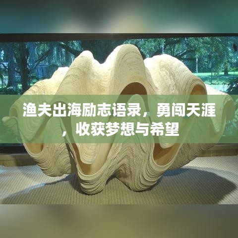 渔夫出海励志语录，勇闯天涯，收获梦想与希望