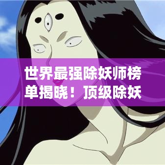 世界最强除妖师榜单揭晓！顶级除妖师排名大揭秘！