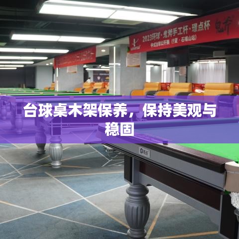 台球桌木架保养秘籍，保持美观稳固，维护技巧大揭秘
