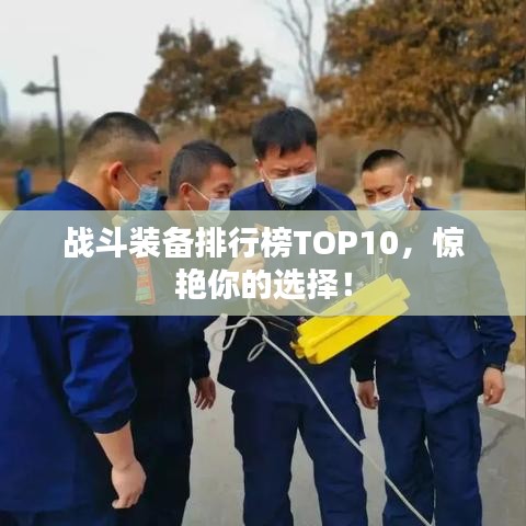 战斗装备排行榜TOP10，惊艳你的选择！