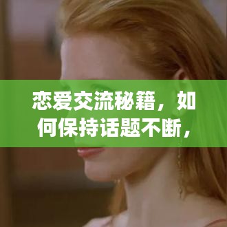 恋爱交流秘籍，如何保持话题不断，让爱情光彩熠熠