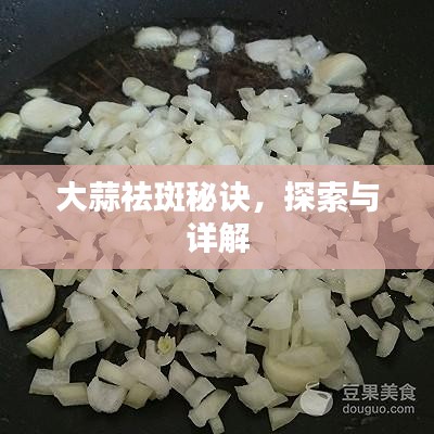 大蒜祛斑秘诀，探索与详解