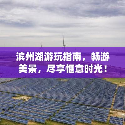 滨州湖游玩指南，畅游美景，尽享惬意时光！