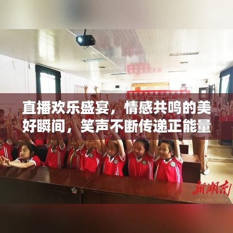 直播欢乐盛宴，情感共鸣的美好瞬间，笑声不断传递正能量