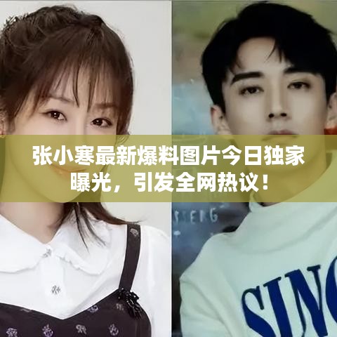 张小寒最新爆料图片今日独家曝光，引发全网热议！