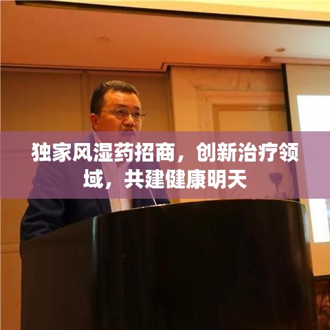 独家风湿药招商，创新治疗领域，共建健康明天