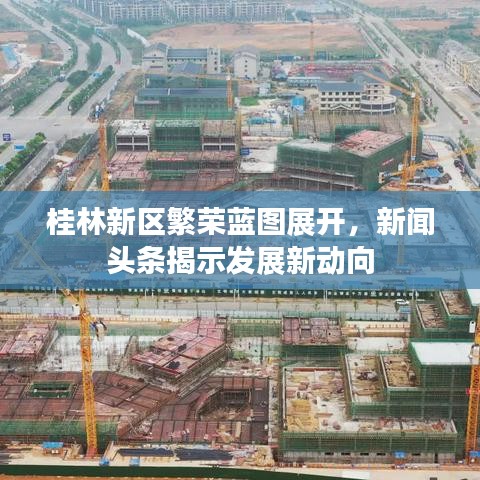 桂林新区繁荣蓝图展开，新闻头条揭示发展新动向