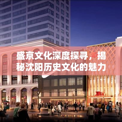 盛京文化深度探寻，揭秘沈阳历史文化的魅力